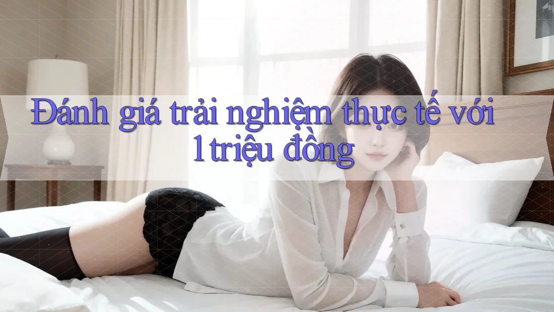 Đánh giá trải nghiệm thực tế với 1 triệu đồng
