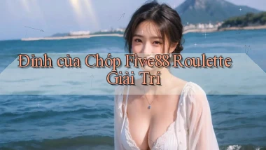 đỉnh của chóp five88 roulette giải trí
