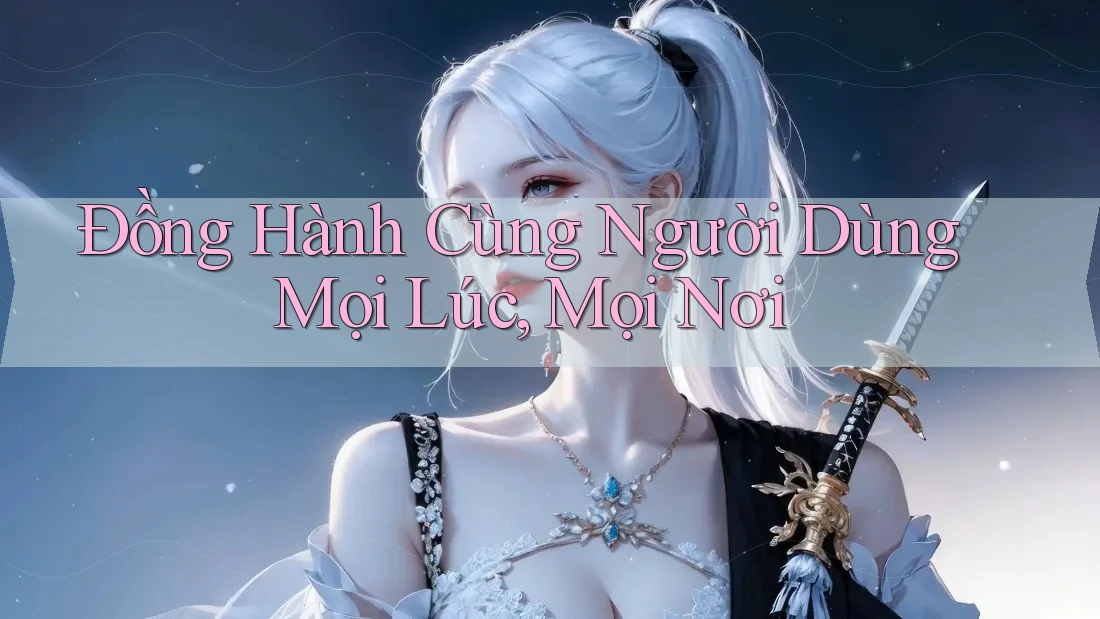 Đồng Hành Cùng Người Dùng Mọi Lúc, Mọi Nơi Đồng Hành Cùng Người Dùng Mọi Lúc, Mọi Nơi