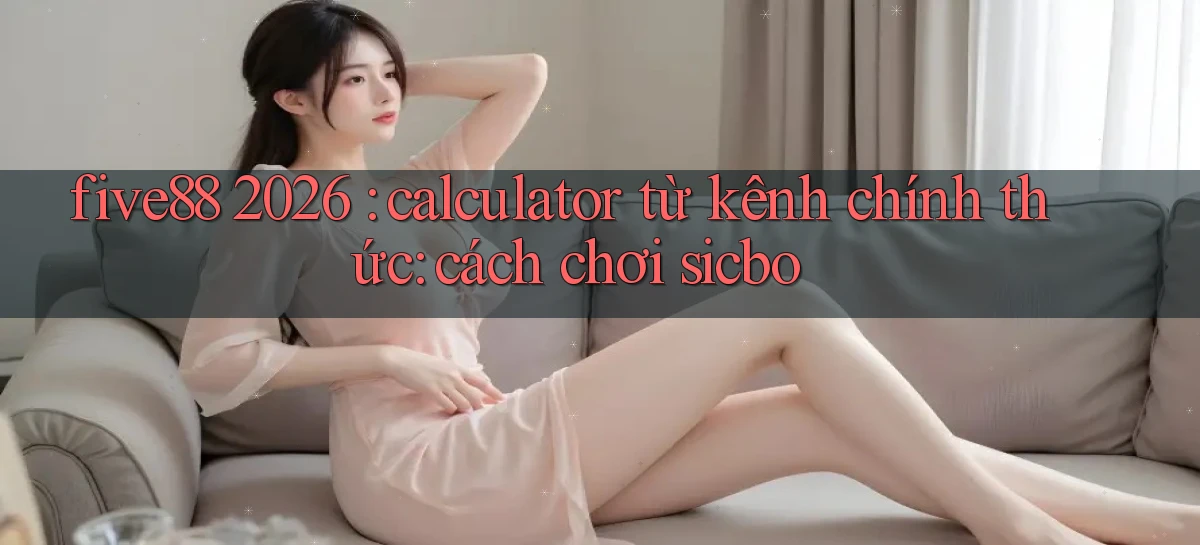 five88 2026 calculator từ kênh chính thức cách chơi sicbo