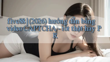 five88 (2026) hướng dẫn bằng video CAPTCHA   tốt thật hay PR