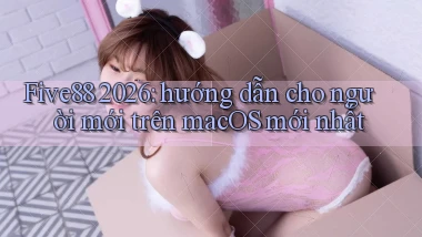 Five88 2026 hướng dẫn cho người mới trên macOS mới nhất