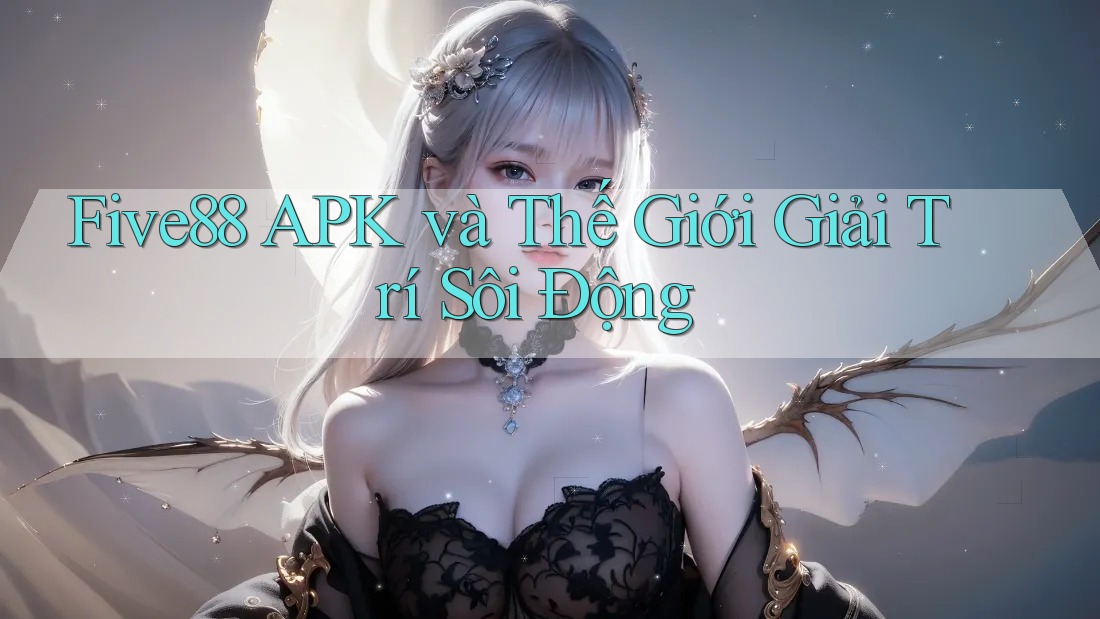 Five88 APK và Thế Giới Giải Trí Sôi Động Five88 APK và Thế Giới Giải Trí Sôi Động
