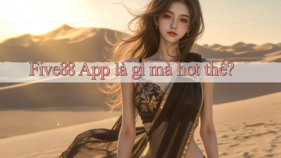 Five88 App là gì mà hot thế? Five88 App là gì mà hot thế?