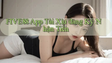 five88 app tài xỉu đăng ký nhận tiền