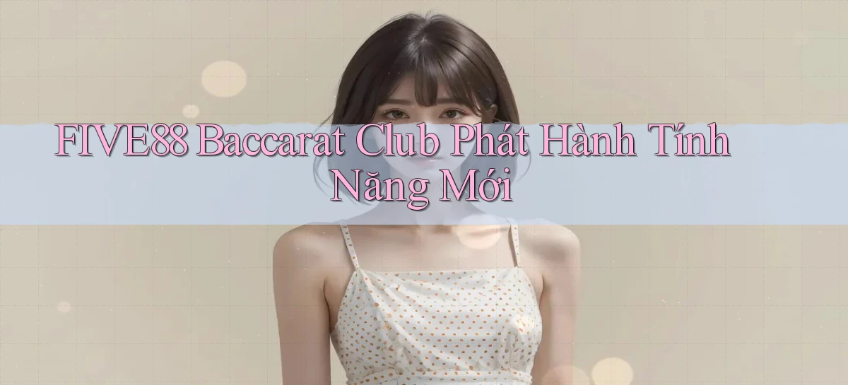 five88  baccarat club phát hành tính năng mới