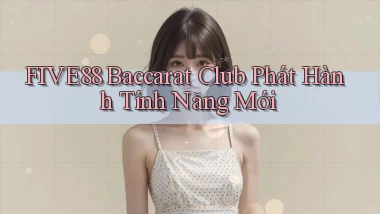 five88  baccarat club phát hành tính năng mới