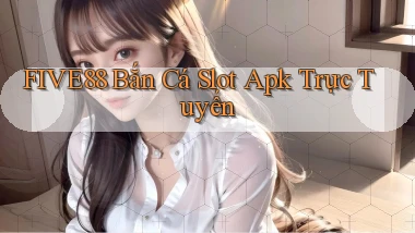 five88  bắn cá slot apk trực tuyến