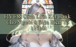 five88 cách liên kết bank cho người ở Điện Biên tốt nhất