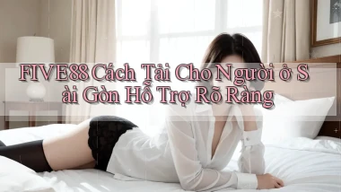 five88 cách tải cho người ở Sài Gòn hỗ trợ rõ ràng