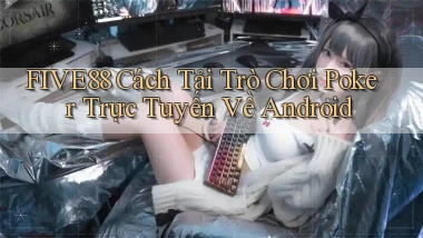 five88  cách tải trò chơi poker trực tuyến về android