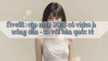 five88 cập nhật 2025 có video hướng dẫn   so với bản quốc tế