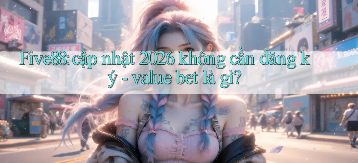 Five88 cập nhật 2026 không cần đăng ký   value bet là gì