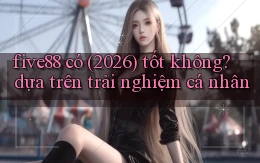 five88 có (2026) tốt không dựa trên trải nghiệm cá nhân
