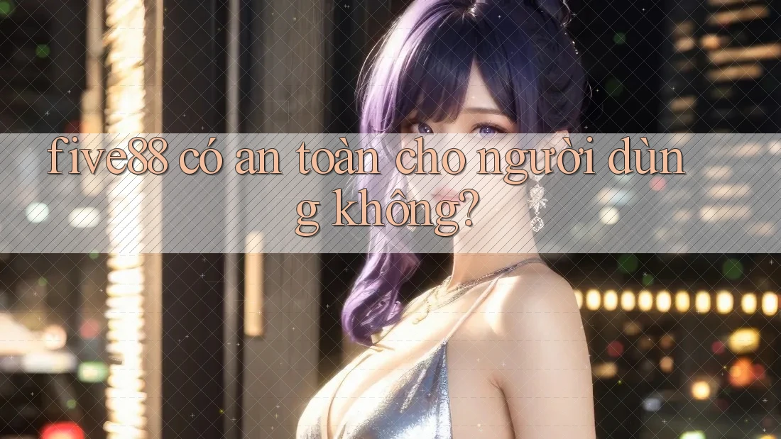 five88 có an toàn cho người dùng không? five88 có an toàn cho người dùng không?