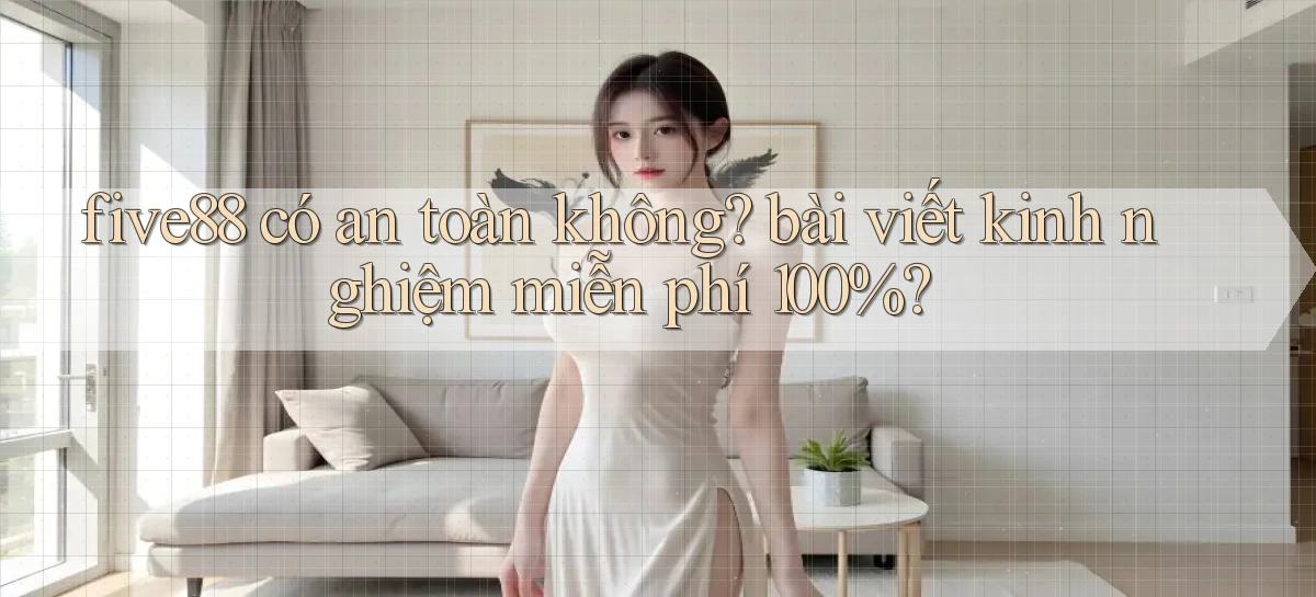 five88 có an toàn không bài viết kinh nghiệm miễn phí 100%