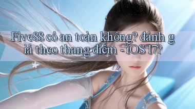 Five88 có an toàn không đánh giá theo thang điểm   iOS 17