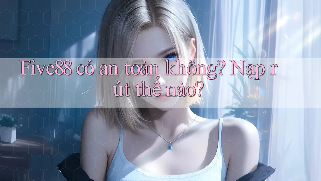 Five88 có an toàn không? Nạp rút thế nào? Five88 có an toàn không? Nạp rút thế nào?