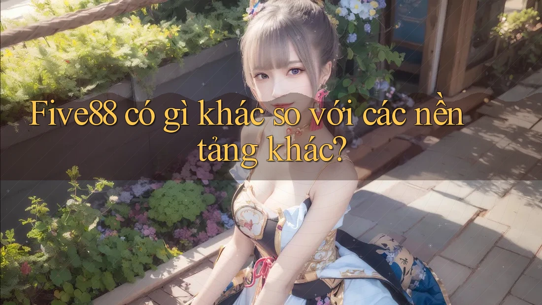 Five88 có gì khác so với các nền tảng khác?