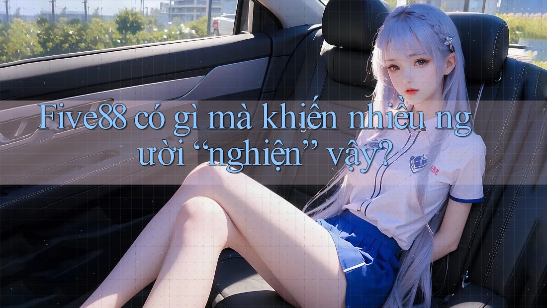 Five88 có gì mà khiến nhiều người “nghiện” vậy? Five88 có gì mà khiến nhiều người “nghiện” vậy?