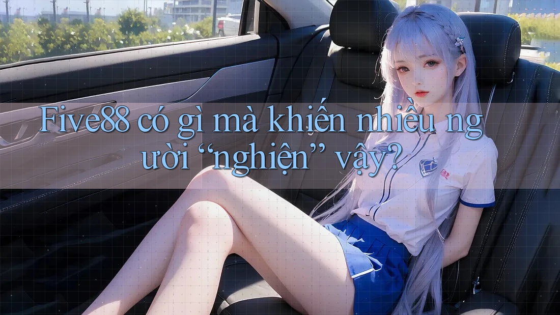 Five88 có gì mà khiến nhiều người “nghiện” vậy? Five88 có gì mà khiến nhiều người “nghiện” vậy?