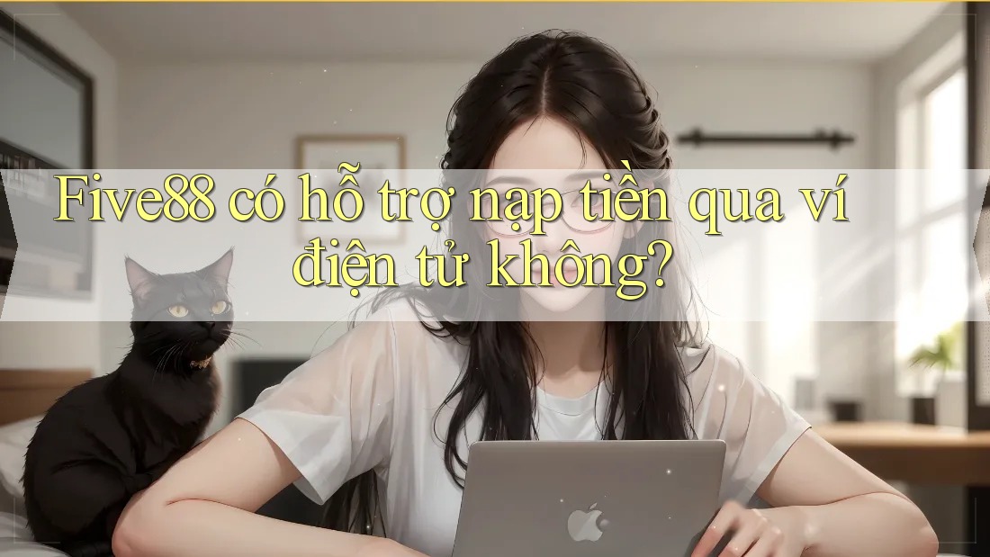 Five88 có hỗ trợ nạp tiền qua ví điện tử không?