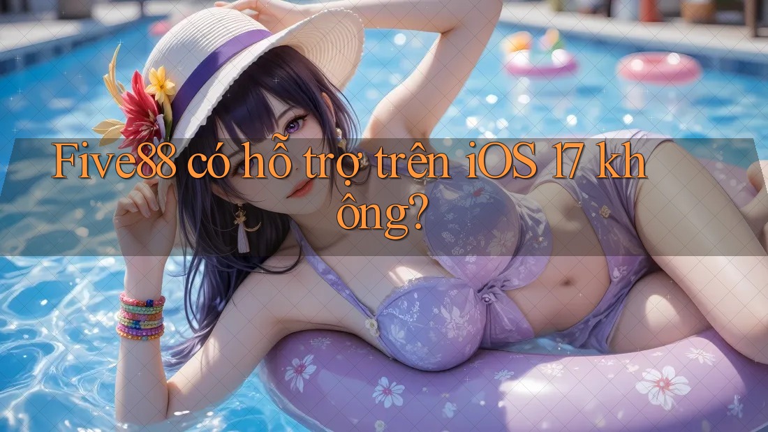 Five88 có hỗ trợ trên iOS 17 không?