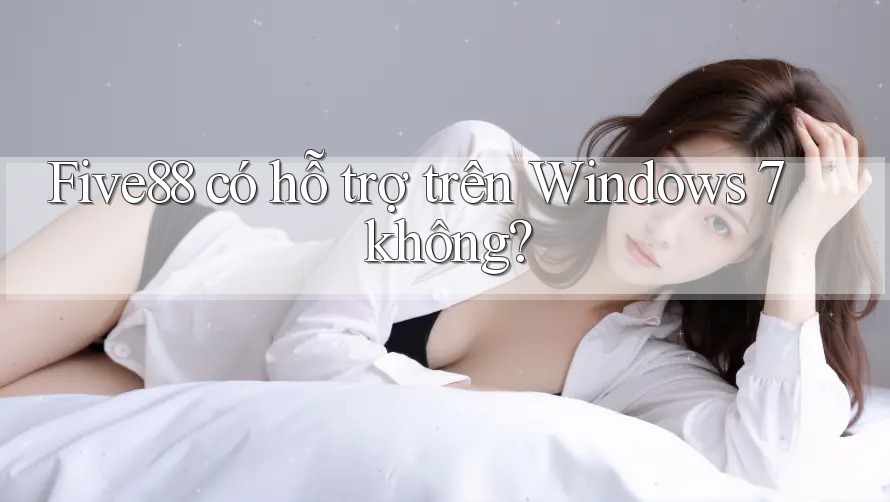 Five88 có hỗ trợ trên Windows 7 không?