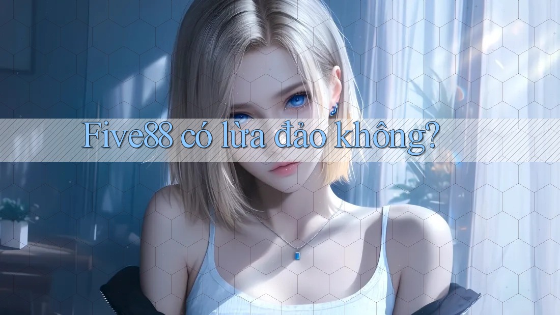 Five88 có lừa đảo không? Five88 có lừa đảo không?