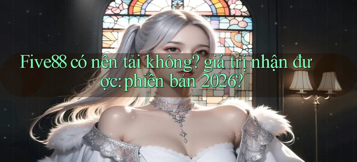 Five88 có nên tải không giá trị nhận được phiên bản 2026