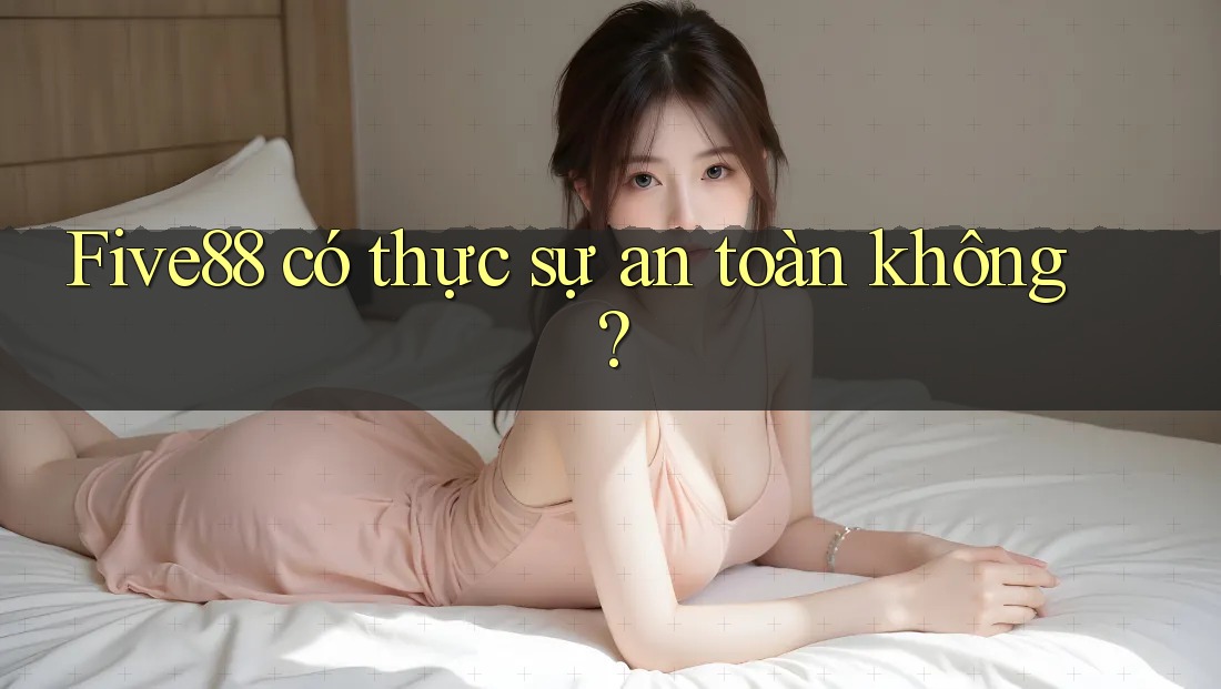 Five88 có thực sự an toàn không? Five88 có thực sự an toàn không?