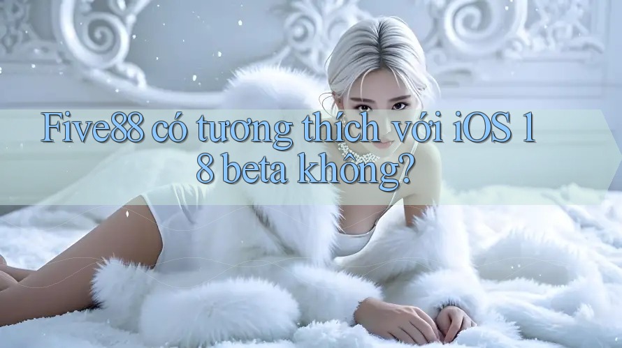 Five88 có tương thích với iOS 18 beta không?