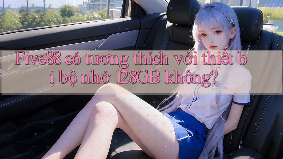 Five88 có tương thích với thiết bị bộ nhớ 128GB không?