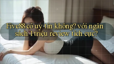 Five88 có uy tín không với ngân sách 1 triệu review tích cực