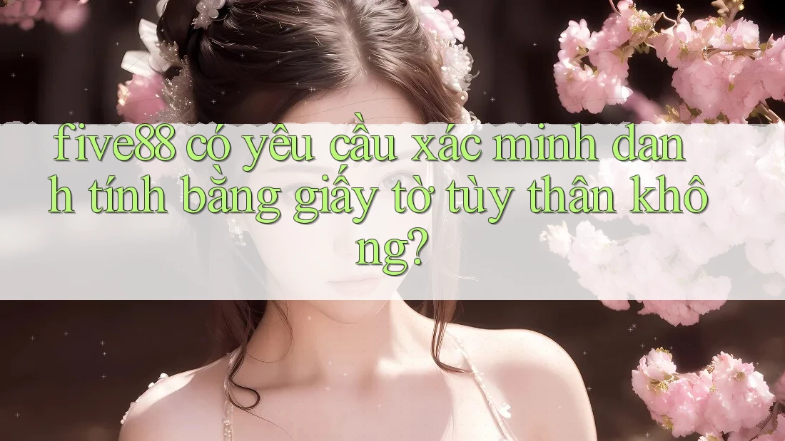 five88 có yêu cầu xác minh danh tính bằng giấy tờ tùy thân không? five88 có yêu cầu xác minh danh tính bằng giấy tờ tùy thân không?