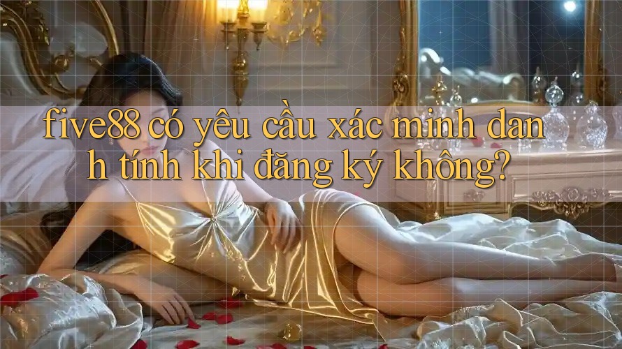 five88 có yêu cầu xác minh danh tính khi đăng ký không?