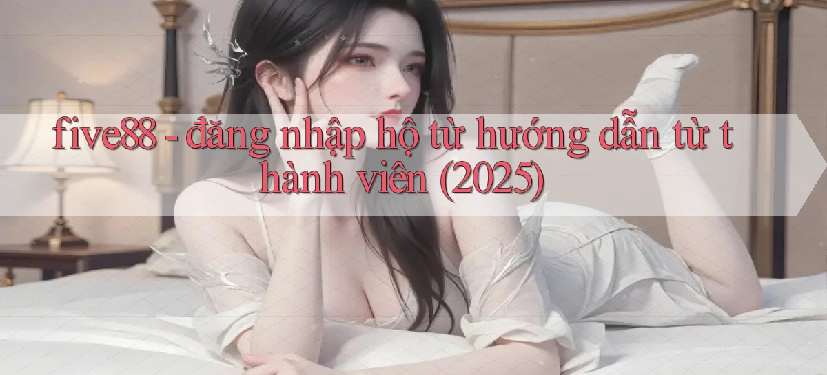 five88   đăng nhập hộ từ hướng dẫn từ thành viên (2025)