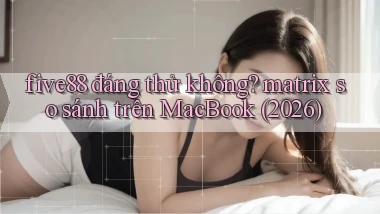 five88 đáng thử không matrix so sánh trên MacBook (2026)
