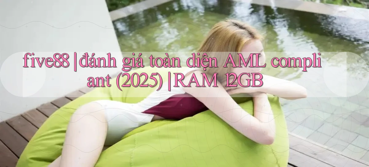 five88 đánh giá toàn diện AML compliant (2025) RAM 12GB