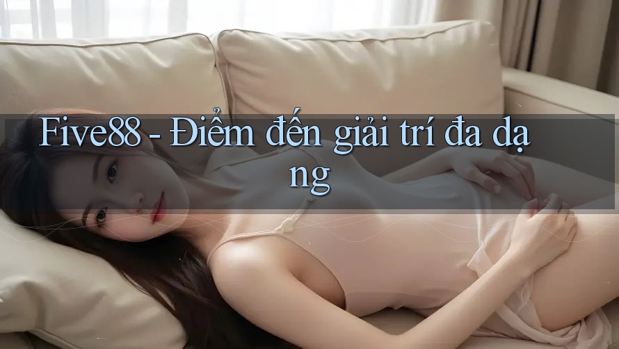 Five88 - Điểm đến giải trí đa dạng Five88 - Điểm đến giải trí đa dạng