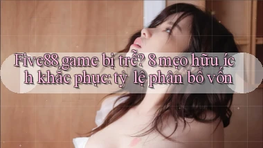 five88 game bị trễ 8 mẹo hữu ích khắc phục tỷ lệ phân bổ vốn