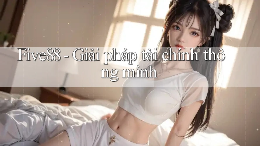 Five88 - Giải pháp tài chính thông minh Five88 - Giải pháp tài chính thông minh