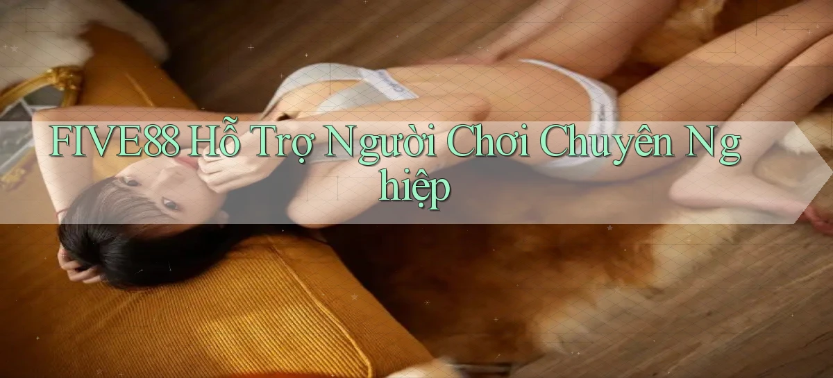five88  hỗ trợ người chơi chuyên nghiệp