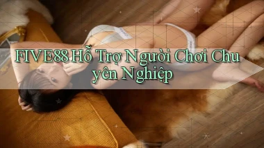 five88  hỗ trợ người chơi chuyên nghiệp