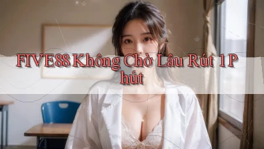 five88 không chờ lâu rút 1 phút