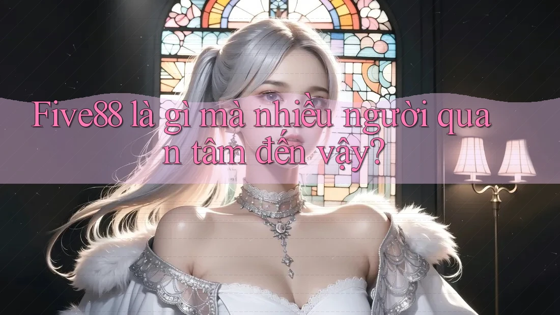 Five88 là gì mà nhiều người quan tâm đến vậy? Five88 là gì mà nhiều người quan tâm đến vậy?