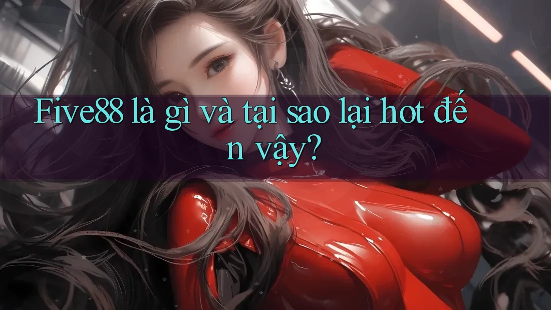 Five88 là gì và tại sao lại hot đến vậy? Five88 là gì và tại sao lại hot đến vậy?
