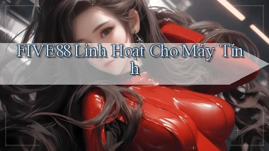 five88 linh hoạt cho máy tính
