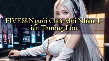 five88  người chơi mới nhận tiền thưởng lớn