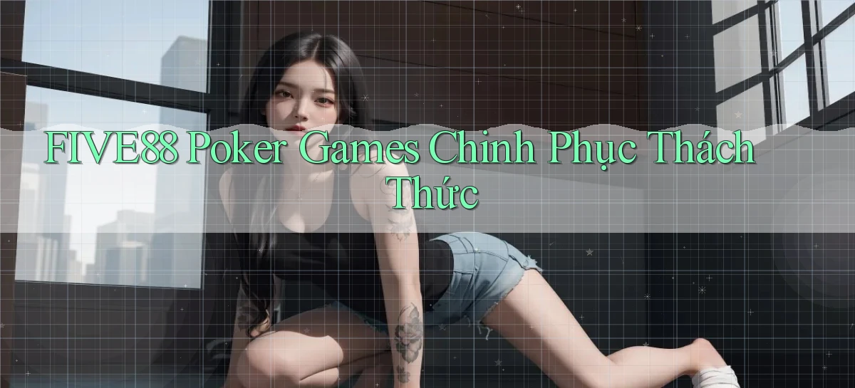 five88  poker games chinh phục thách thức